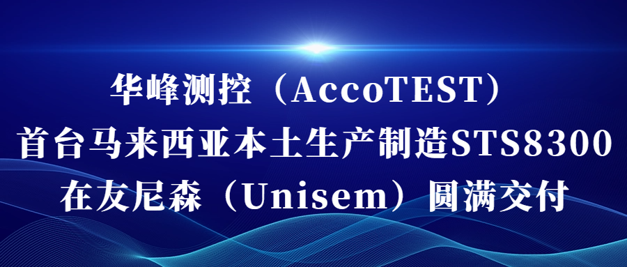OD（中国）（AccoTEST)  首台马来西亚本土生产制造STS8300在友尼森（Unisem） 圆满交付